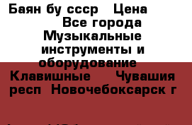 Баян бу ссср › Цена ­ 3 000 - Все города Музыкальные инструменты и оборудование » Клавишные   . Чувашия респ.,Новочебоксарск г.